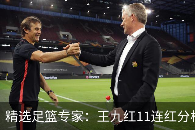 精选足篮专家：王九红11连红分析足彩 王云迪8连红